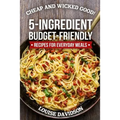 Cheap and Wicked Good!: 5-Ingredient Budget-Friendly Recipes for Everyday Meals