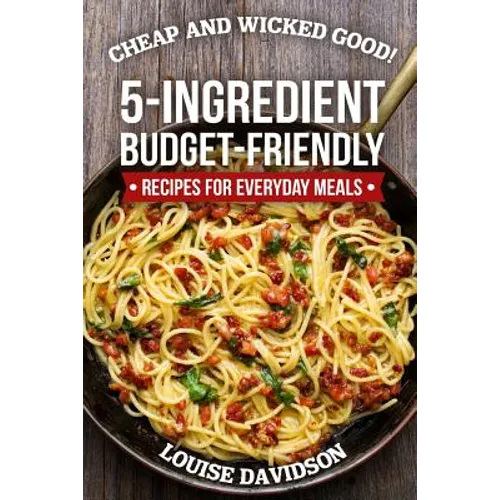 Cheap and Wicked Good!: 5-Ingredient Budget-Friendly Recipes for Everyday Meals
