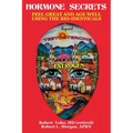 Hormone Secrets: Feel Great and Age Well Using the Bio-Identicals