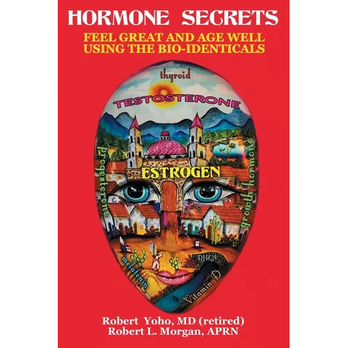 Hormone Secrets: Feel Great and Age Well Using the Bio-Identicals
