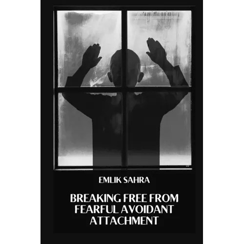 Breaking Free from Fearful Avoidant Attachment: Healing Fearful Avoidant Attachment for Deeper Connections