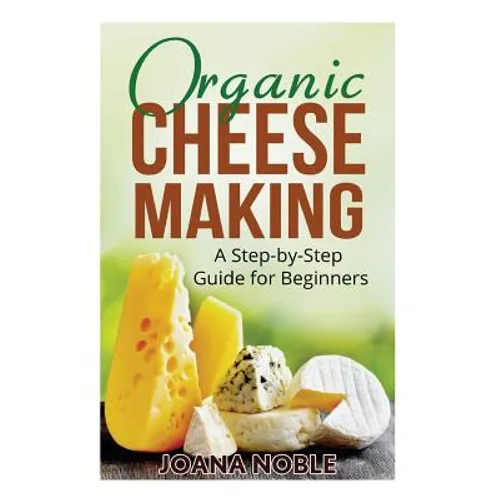 Organic Cheese Making: A Step-by-Step Guide for Beginners