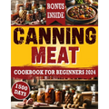Canning Meat Cookbook For Beginners: From Novice To Modern Homesteader: Unlock the Home Canning Secrets. Embark On A Beginner's Journey To Safe, And C