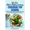 The New Anti-Inflammatory Cookbook for Seniors: Delicious Recipes to Alleviate Chronic Pain and Discomfort from Arthritis, Heart Disease, and Other In