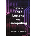 Seven Brief Lessons on Computing