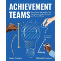 Achievement Teams: How a Better Approach to Plcs Can Improve Student Outcomes and Teacher Efficacy