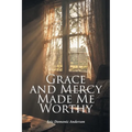 Grace and Mercy Made Me Worthy