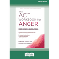 The ACT Workbook for Anger: Manage Emotions and Take Back Your Life with Acceptance and Commitment Therapy (Large Print 16 Pt Edition)
