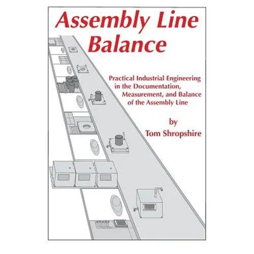 Assembly Line Balance: Practical Industrial Engineering in the Documentation, Measurement, and Balance of the Assembly line