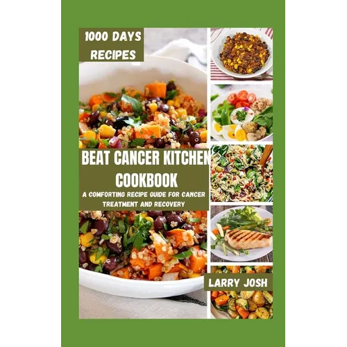 Beat Cancer Kitchen Cookbook: A Comforting Recipe Guide for Cancer Treatment and Recovery