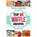 Waffle Cookbook: Top 50 Waffle Recipes