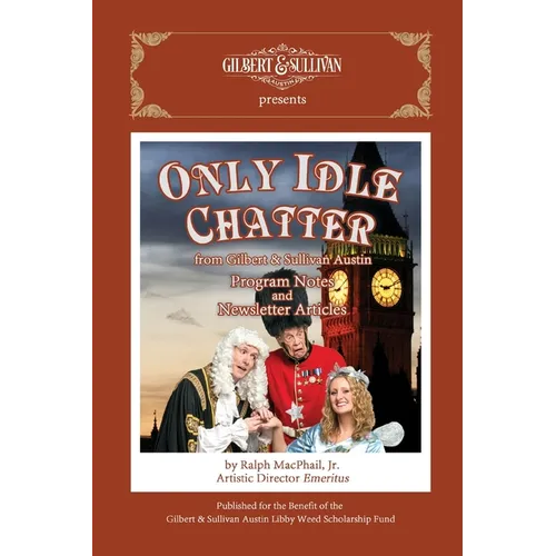 Only Idle Chatter from Gilbert & Sullivan Austin: Program Notes and Newsletter Articles by Ralph MacPhail, Jr.