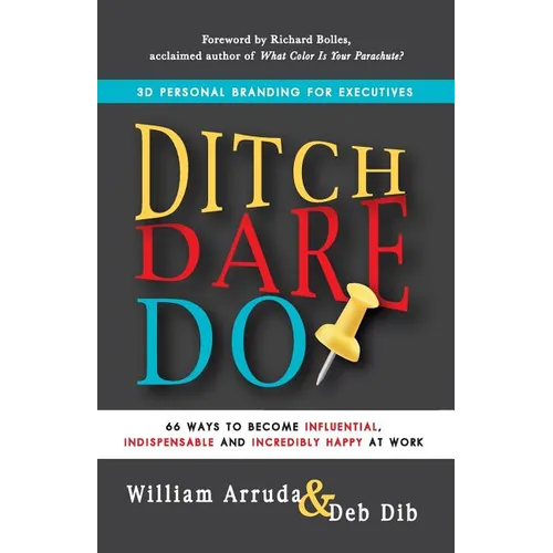 Ditch. Dare. Do!: 66 Ways to Become Influential, Indispensable, and Incredibly Happy at Work