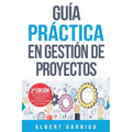 Guía práctica en gestión de proyectos: Aprende a aplicar las técnicas de gestión de proyectos a proyectos reales