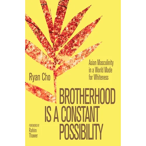 Brotherhood Is a Constant Possibility: Asian Masculinity in a World Made for Whiteness
