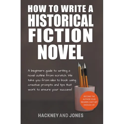 How To Write A Historical Fiction Novel: A Beginner's Guide To Writing A Novel Outline From Scratch