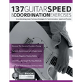 137 Guitar Speed & Coordination Exercises: Groundbreaking Guitar Technique Strategies for Synchronization, Speed and Practice