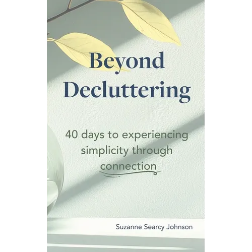Beyond Decluttering: 40 days to experiencing simplicity through connection
