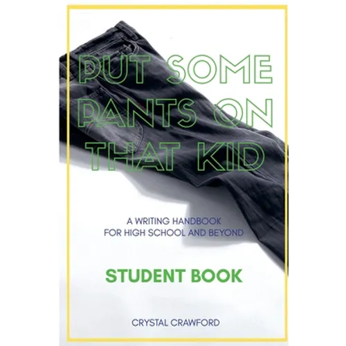 Put Some Pants on That Kid: A Writing Handbook for High School and Beyond (Student Book)