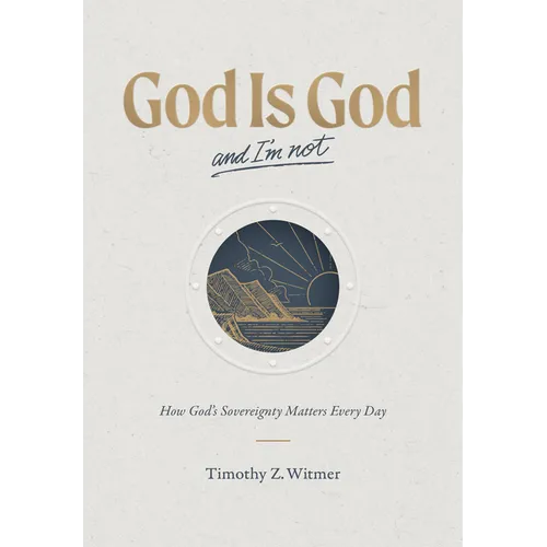 God Is God and I'm Not: How God's Sovereignty Matters Every Day