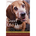Good Old Dog: Expert Advice for Keeping Your Aging Dog Happy, Healthy, and Comfortable