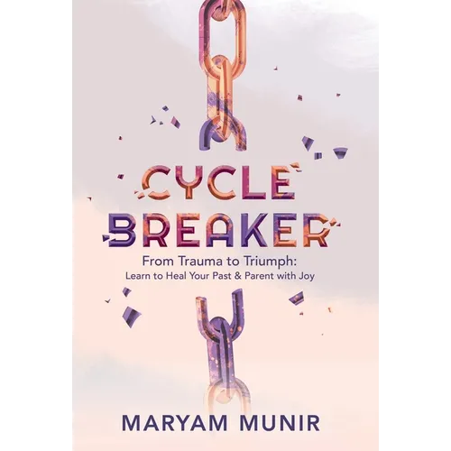 Cycle Breaker: From Trauma to Triumph: Learn to Heal Your past and Parent with Joy