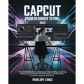 CapCut From Beginners To Pro: The Ultimate Guide to Seamless Video Editing, Stunning Effects, and Creative Filmmaking for Social Media, Content Crea