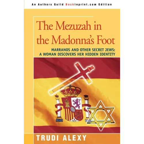 The Mezuzah in the Madonna's Foot: Marranos and Other Secret Jews: A Woman Discovers Her Hidden Identity