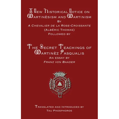 A New Historical Notice on Martinèsism and Martinism: Followed by The Secret Teachings of Martinèz Pasqualis