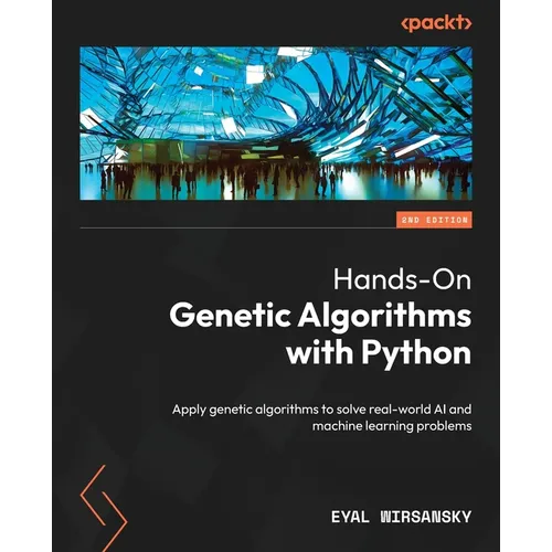 Hands-On Genetic Algorithms with Python - Second Edition: Apply genetic algorithms to solve real-world AI and machine learning problems