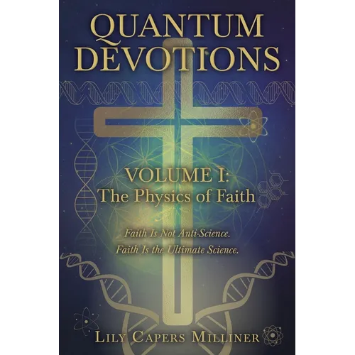 Quantum Devotions Volume I: Faith Is Not Anti-Science. Faith Is the Ultimate Science.