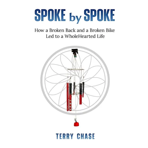 Spoke by Spoke: How a Broken Back and a Broken Bike Led to a WholeHearted Life