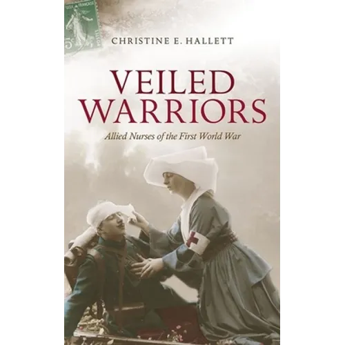 Veiled Warriors: Allied Nurses of the First World War