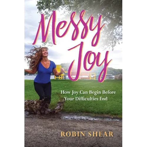 Messy Joy: How Joy Can Begin Before Your Difficulties End