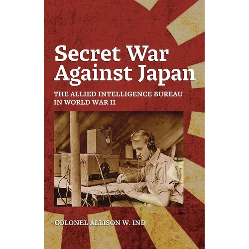 Secret War Against Japan: The Allied Intelligence Bureau in World War II