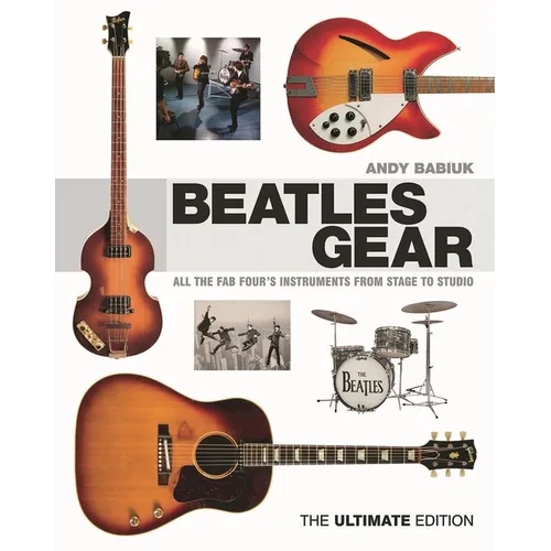 Beatles Gear: All the Fab Four's Instruments from Stage to Studio, the Ultimate Edition