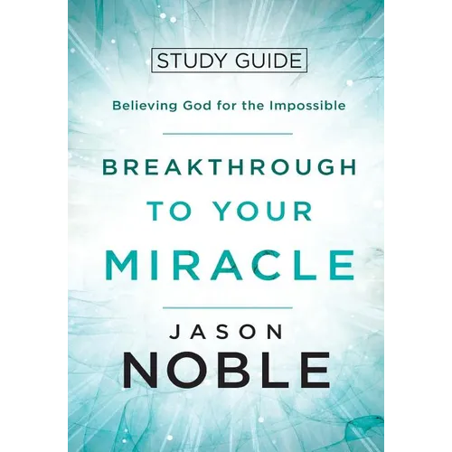 Breakthrough to Your Miracle: Study Guide: Believing God for the Impossible