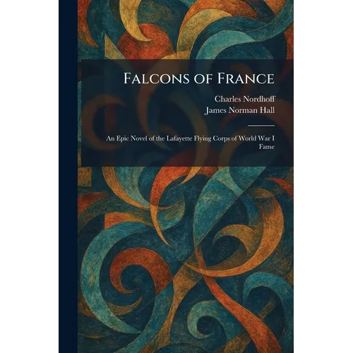 Falcons of France: An Epic Novel of the Lafayette Flying Corps of World War I Fame