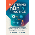 Mastering n8n in Practice: The Complete Guide to Automating Workflows with n8n, APIs, and AI Tools - Featuring 20 Real-World Projects