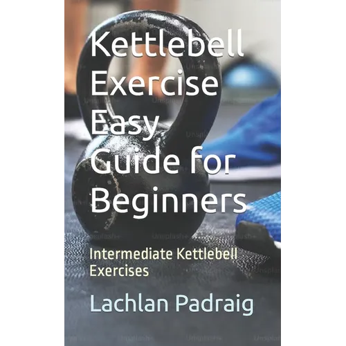 Kettlebell Exercise Easy Guide for Beginners: Intermediate Kettlebell Exercises