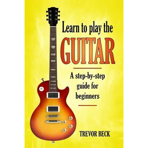 Learn to Play the Guitar: A step-by-step guide for beginners