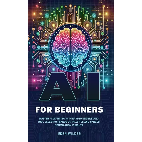 AI for Beginners: Master AI Learning With Easy-to-Understand Tool Selection, Hands-On Practice and Career Optimization Insights