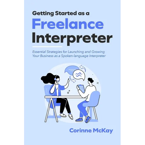 Getting Started as a Freelance Interpreter: Essential Strategies for Launching and Growing Your Business as a Spoken-language Interpreter