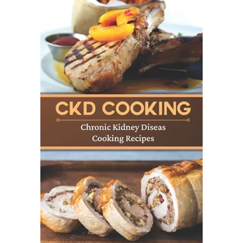 CKD Cooking: Chronic Kidney Disease Cooking Recipes: Renal Diet Cookbook