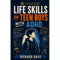 Life Skills for Teen Boys with ADHD: 110 Step-By-Step Skills for Focus, Organization, Money, F: 110 Step-By-Step Skills for Focus, Organization, Money