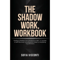 The Shadow Work Workbook: Finding & Healing Your Unconscious Self A Journey to Self-Discovery, Boosting Self-Esteem & Mastering Your Emotions