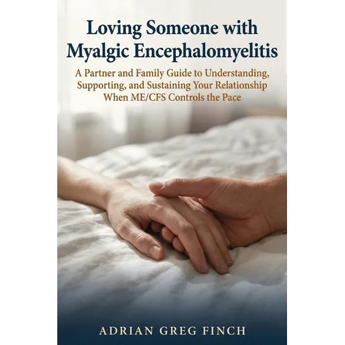 Loving Someone with Myalgic Encephalomyelitis: A Partner and Family Guide to Understanding, Supporting, and Sustaining Your Relationship When ME/CFS C