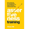 Assertiveness Training: How to Stand Up for Yourself, Boost Your Confidence, and Improve Assertive Communication Skills