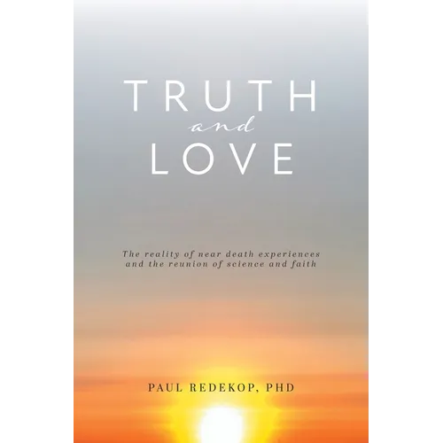 Truth and Love: The reality of near death experiences and the reunion of science and faith