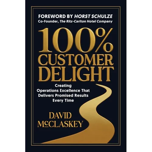 100% Customer Delight: Creating Operations Excellence That Delivers Promised Results Every Time